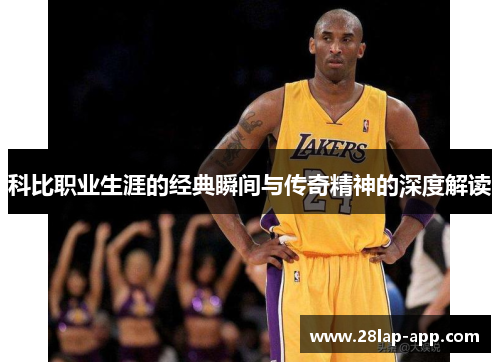 科比职业生涯的经典瞬间与传奇精神的深度解读