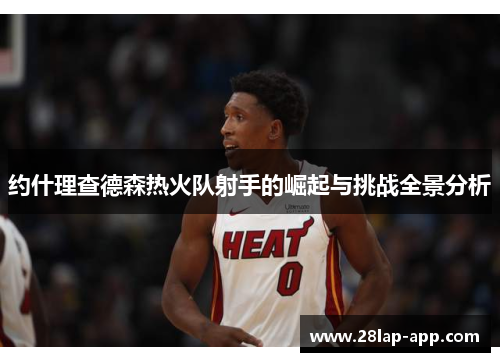 约什理查德森热火队射手的崛起与挑战全景分析