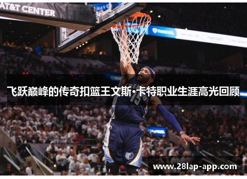 飞跃巅峰的传奇扣篮王文斯·卡特职业生涯高光回顾