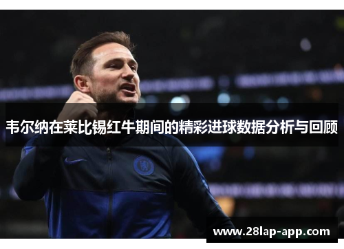 韦尔纳在莱比锡红牛期间的精彩进球数据分析与回顾