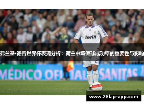 弗兰基·德容世界杯表现分析：荷兰中场传球成功率的重要性与影响