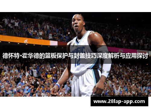 德怀特·霍华德的篮板保护与封盖技巧深度解析与应用探讨