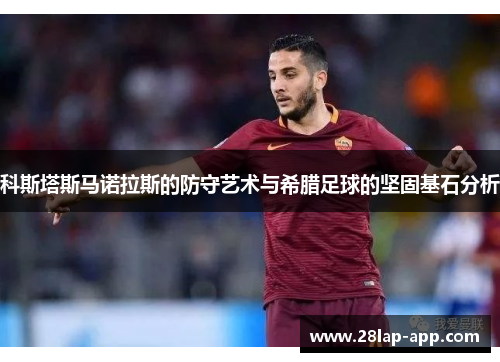 科斯塔斯马诺拉斯的防守艺术与希腊足球的坚固基石分析