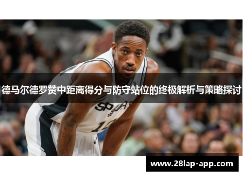 德马尔德罗赞中距离得分与防守站位的终极解析与策略探讨