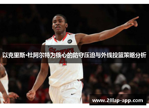 以克里斯·杜阿尔特为核心的防守压迫与外线投篮策略分析
