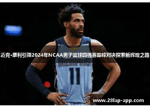 迈克·康利引领2024年NCAA男子篮球四强赛巅峰对决探索新辉煌之路