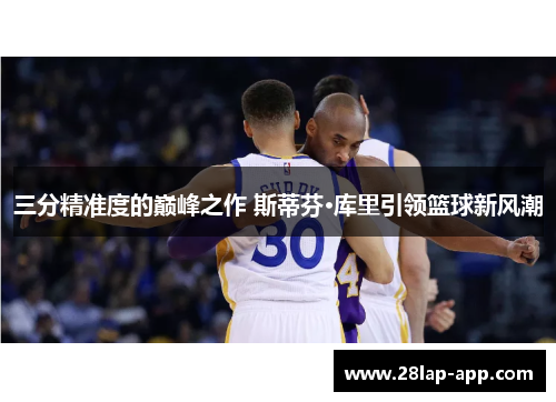 三分精准度的巅峰之作 斯蒂芬·库里引领篮球新风潮