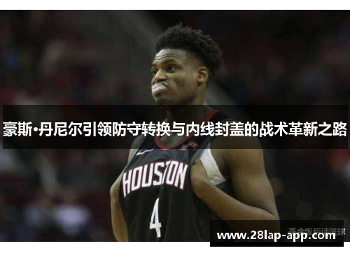 豪斯·丹尼尔引领防守转换与内线封盖的战术革新之路