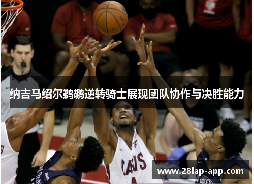 纳吉马绍尔鹈鹕逆转骑士展现团队协作与决胜能力