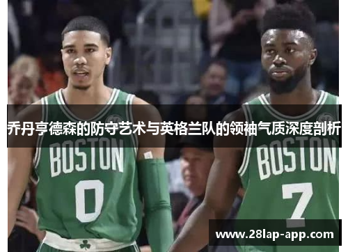 乔丹亨德森的防守艺术与英格兰队的领袖气质深度剖析