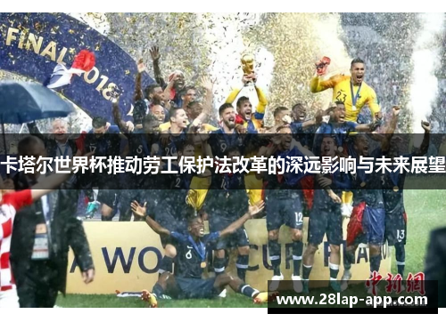 卡塔尔世界杯推动劳工保护法改革的深远影响与未来展望