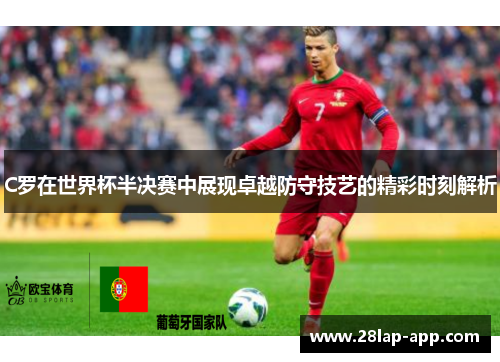 C罗在世界杯半决赛中展现卓越防守技艺的精彩时刻解析