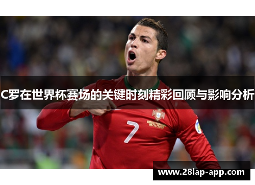 C罗在世界杯赛场的关键时刻精彩回顾与影响分析