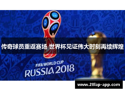 传奇球员重返赛场 世界杯见证伟大时刻再续辉煌