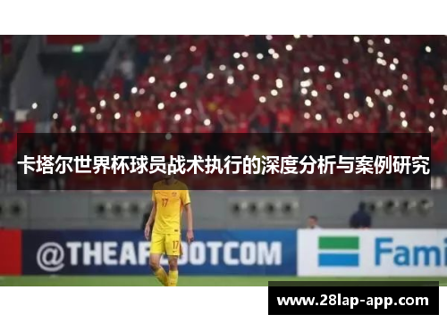 卡塔尔世界杯球员战术执行的深度分析与案例研究