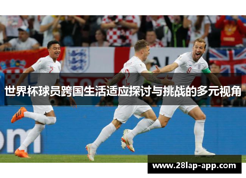 世界杯球员跨国生活适应探讨与挑战的多元视角
