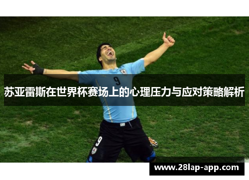 苏亚雷斯在世界杯赛场上的心理压力与应对策略解析