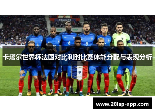 卡塔尔世界杯法国对比利时比赛体能分配与表现分析