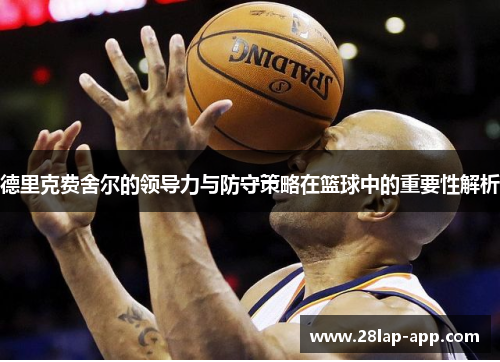 德里克费舍尔的领导力与防守策略在篮球中的重要性解析