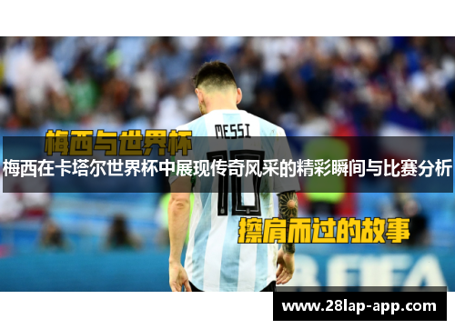 梅西在卡塔尔世界杯中展现传奇风采的精彩瞬间与比赛分析