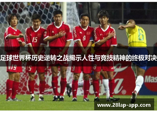 足球世界杯历史逆转之战揭示人性与竞技精神的终极对决