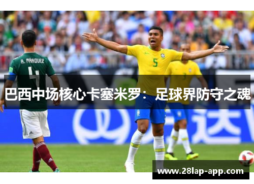 巴西中场核心卡塞米罗：足球界防守之魂