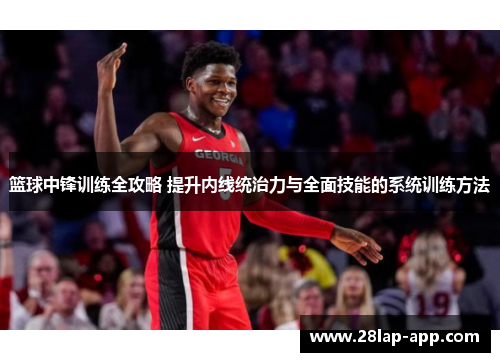 篮球中锋训练全攻略 提升内线统治力与全面技能的系统训练方法
