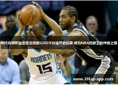 斯托克顿职业生涯总抢断3265次创造历史纪录 成为NBA抢断王的传奇之路