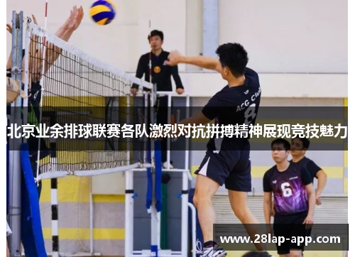 北京业余排球联赛各队激烈对抗拼搏精神展现竞技魅力