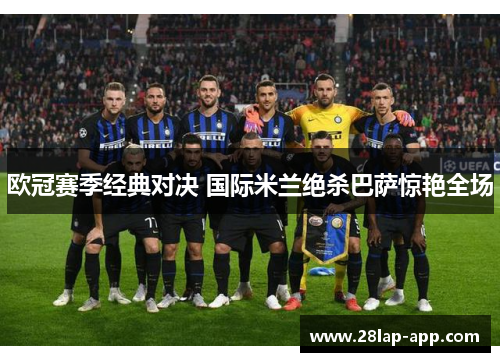 欧冠赛季经典对决 国际米兰绝杀巴萨惊艳全场