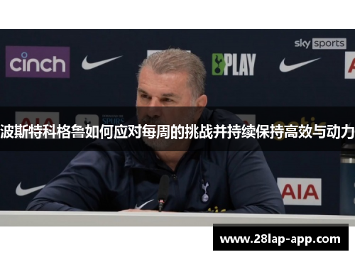 波斯特科格鲁如何应对每周的挑战并持续保持高效与动力