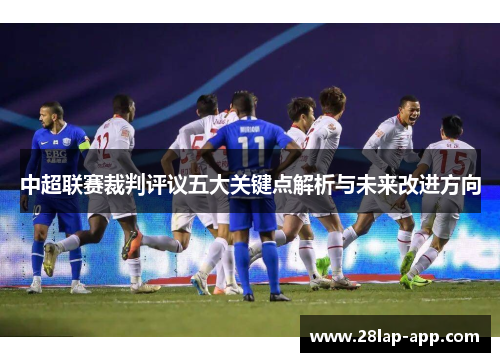 中超联赛裁判评议五大关键点解析与未来改进方向