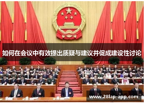 如何在会议中有效提出质疑与建议并促成建设性讨论