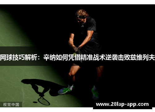 网球技巧解析：辛纳如何凭借精准战术逆袭击败兹维列夫