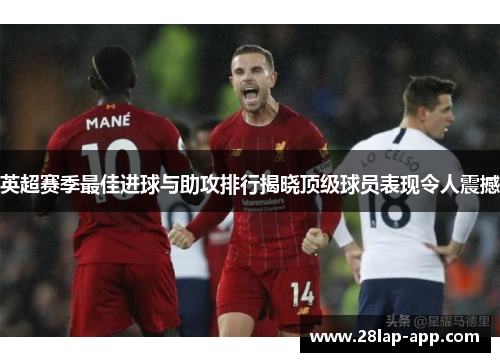 英超赛季最佳进球与助攻排行揭晓顶级球员表现令人震撼
