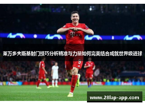 莱万多夫斯基射门技巧分析精准与力量如何完美结合成就世界级进球