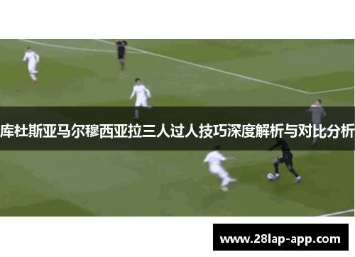 库杜斯亚马尔穆西亚拉三人过人技巧深度解析与对比分析