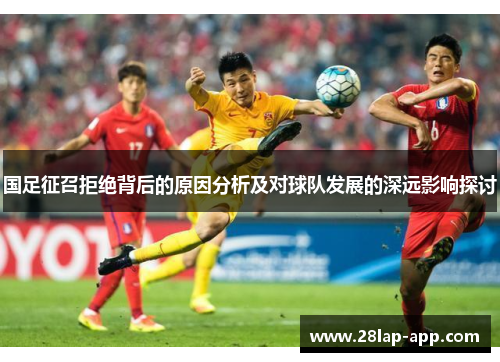 国足征召拒绝背后的原因分析及对球队发展的深远影响探讨