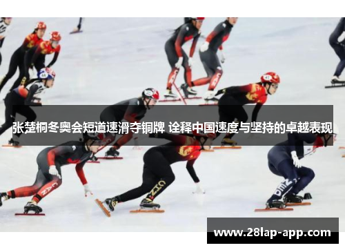 张楚桐冬奥会短道速滑夺铜牌 诠释中国速度与坚持的卓越表现