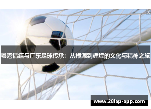 粤港情结与广东足球传承：从根源到辉煌的文化与精神之旅