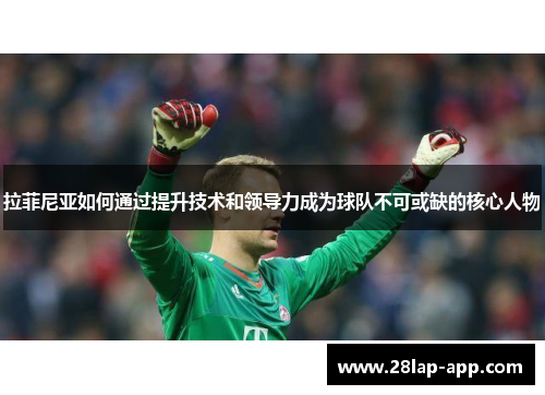 拉菲尼亚如何通过提升技术和领导力成为球队不可或缺的核心人物
