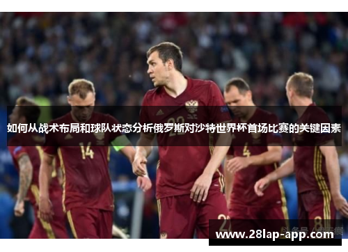 如何从战术布局和球队状态分析俄罗斯对沙特世界杯首场比赛的关键因素