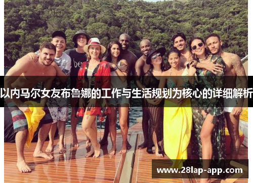 以内马尔女友布鲁娜的工作与生活规划为核心的详细解析