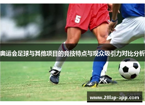 奥运会足球与其他项目的竞技特点与观众吸引力对比分析