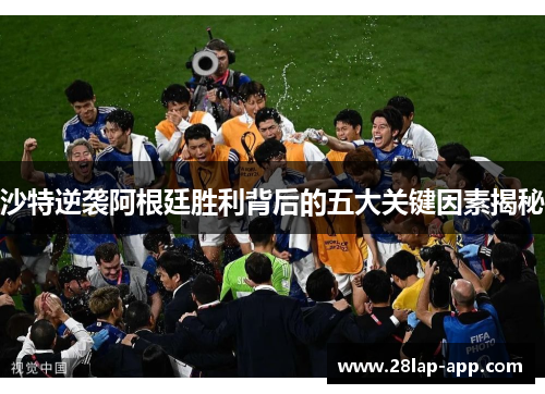 沙特逆袭阿根廷胜利背后的五大关键因素揭秘