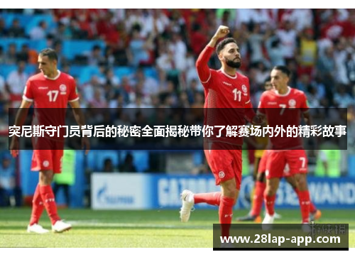 突尼斯守门员背后的秘密全面揭秘带你了解赛场内外的精彩故事