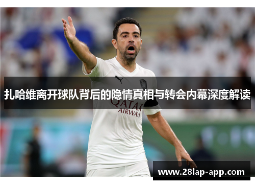 扎哈维离开球队背后的隐情真相与转会内幕深度解读